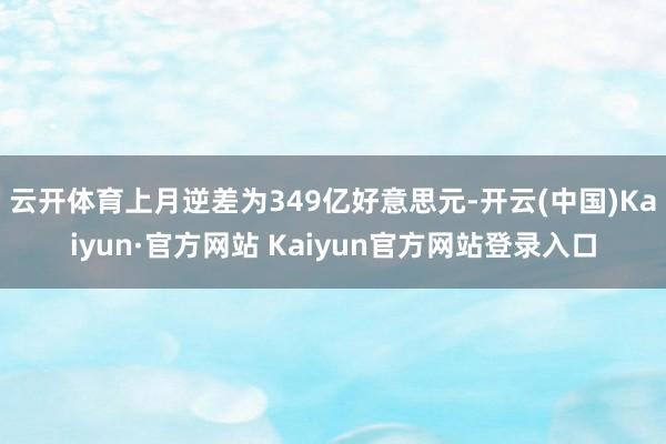 云开体育上月逆差为349亿好意思元-开云(中国)Kaiyun·官方网站 Kaiyun官方网站登录入口