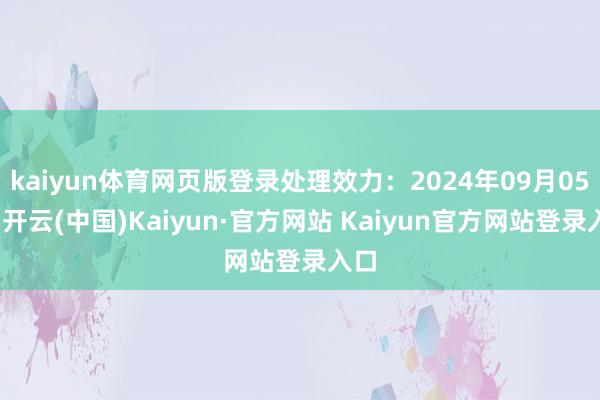 kaiyun体育网页版登录处理效力：2024年09月05日-开云(中国)Kaiyun·官方网站 Kaiyun官方网站登录入口