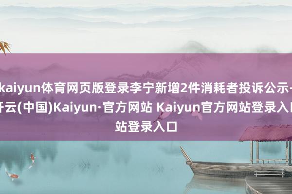 kaiyun体育网页版登录李宁新增2件消耗者投诉公示-开云(中国)Kaiyun·官方网站 Kaiyun官方网站登录入口