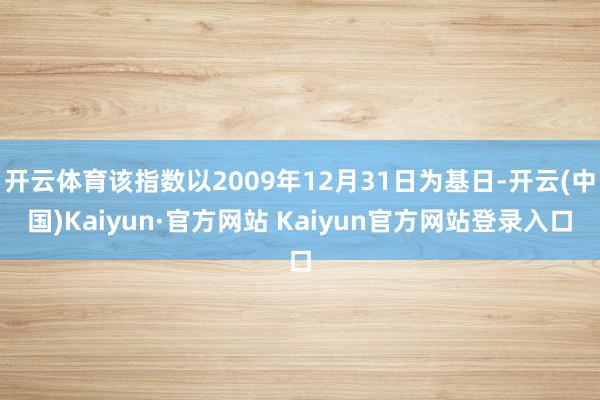 开云体育该指数以2009年12月31日为基日-开云(中国)Kaiyun·官方网站 Kaiyun官方网站登录入口