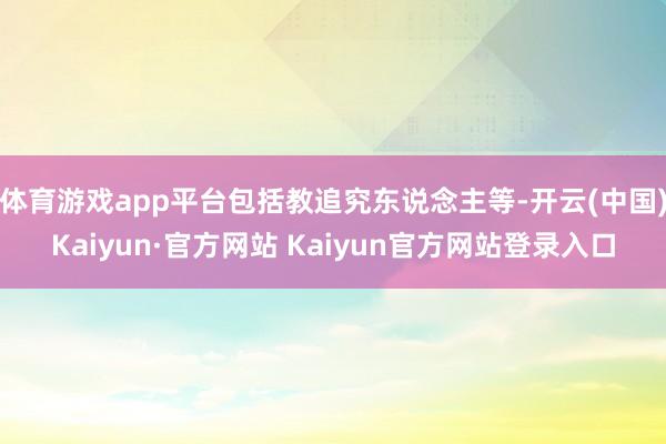 体育游戏app平台包括教追究东说念主等-开云(中国)Kaiyun·官方网站 Kaiyun官方网站登录入口
