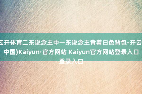 云开体育二东说念主中一东说念主背着白色背包-开云(中国)Kaiyun·官方网站 Kaiyun官方网站登录入口