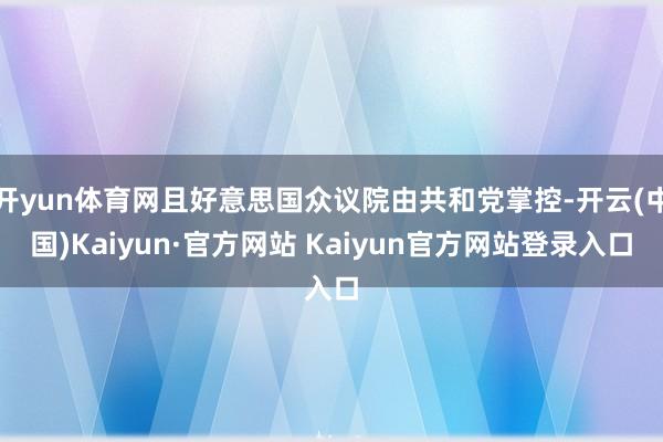 开yun体育网且好意思国众议院由共和党掌控-开云(中国)Kaiyun·官方网站 Kaiyun官方网站登录入口