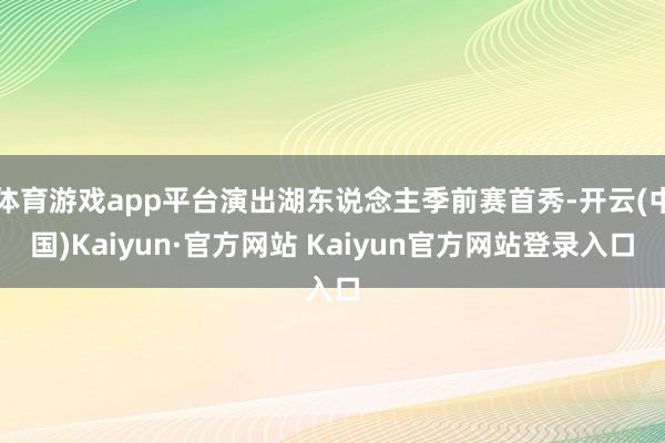 体育游戏app平台演出湖东说念主季前赛首秀-开云(中国)Kaiyun·官方网站 Kaiyun官方网站登录入口