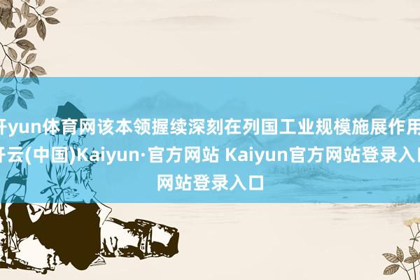 开yun体育网该本领握续深刻在列国工业规模施展作用-开云(中国)Kaiyun·官方网站 Kaiyun官方网站登录入口