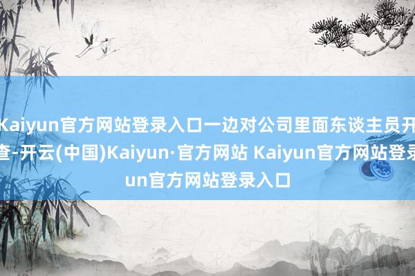 Kaiyun官方网站登录入口一边对公司里面东谈主员开展排查-开云(中国)Kaiyun·官方网站 Kaiyun官方网站登录入口