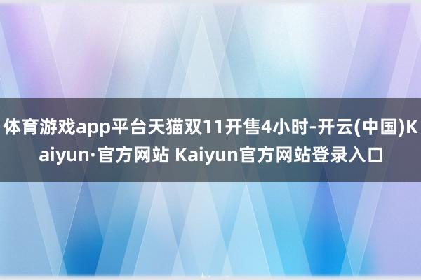 体育游戏app平台天猫双11开售4小时-开云(中国)Kaiyun·官方网站 Kaiyun官方网站登录入口