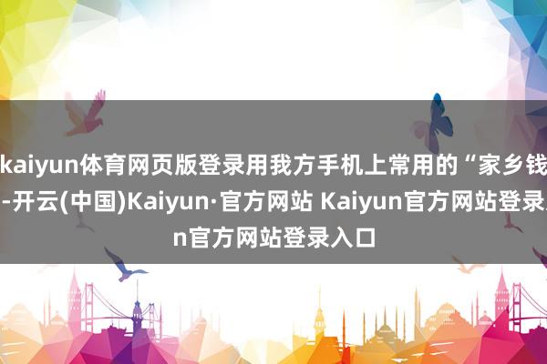 kaiyun体育网页版登录用我方手机上常用的“家乡钱包”-开云(中国)Kaiyun·官方网站 Kaiyun官方网站登录入口