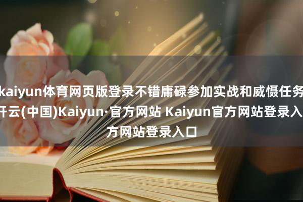 kaiyun体育网页版登录不错庸碌参加实战和威慑任务-开云(中国)Kaiyun·官方网站 Kaiyun官方网站登录入口