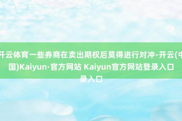 开云体育一些券商在卖出期权后莫得进行对冲-开云(中国)Kaiyun·官方网站 Kaiyun官方网站登录入口