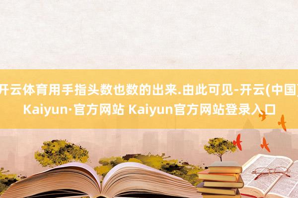 开云体育用手指头数也数的出来.由此可见-开云(中国)Kaiyun·官方网站 Kaiyun官方网站登录入口