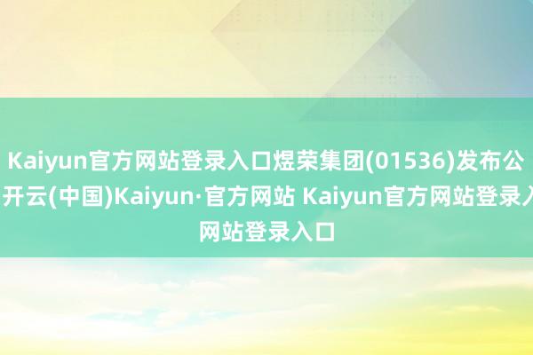 Kaiyun官方网站登录入口煜荣集团(01536)发布公告-开云(中国)Kaiyun·官方网站 Kaiyun官方网站登录入口