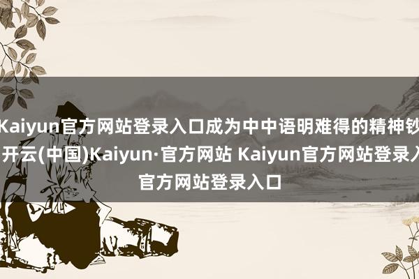 Kaiyun官方网站登录入口成为中中语明难得的精神钞票-开云(中国)Kaiyun·官方网站 Kaiyun官方网站登录入口