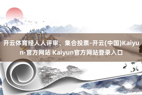 开云体育经人人评审、集合投票-开云(中国)Kaiyun·官方网站 Kaiyun官方网站登录入口