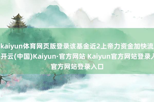 kaiyun体育网页版登录该基金近2上帝力资金加快流出-开云(中国)Kaiyun·官方网站 Kaiyun官方网站登录入口