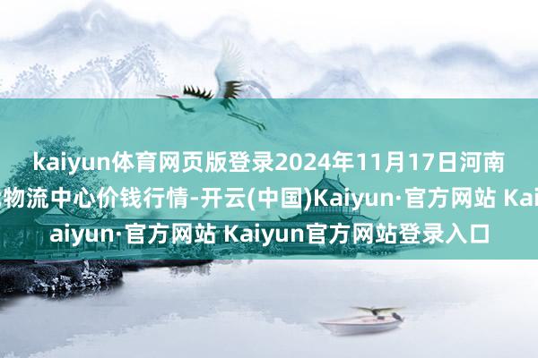 kaiyun体育网页版登录2024年11月17日河南金牛大别山农居品当代物流中心价钱行情-开云(中国)Kaiyun·官方网站 Kaiyun官方网站登录入口