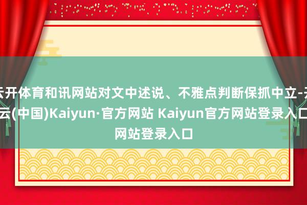 云开体育和讯网站对文中述说、不雅点判断保抓中立-开云(中国)Kaiyun·官方网站 Kaiyun官方网站登录入口