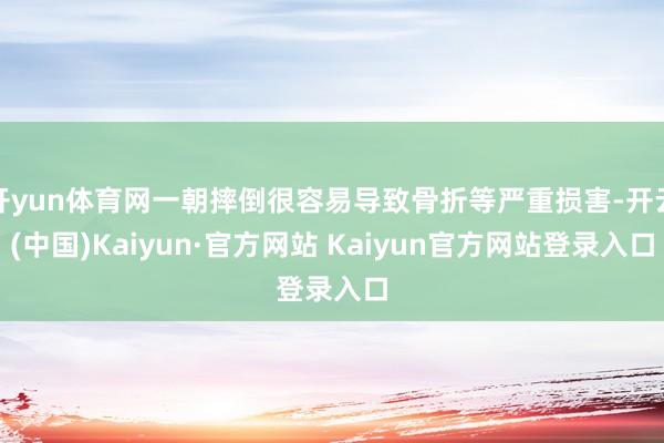 开yun体育网一朝摔倒很容易导致骨折等严重损害-开云(中国)Kaiyun·官方网站 Kaiyun官方网站登录入口