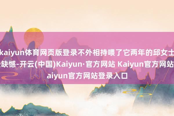 kaiyun体育网页版登录不外相持喂了它两年的邱女士仍是有些缺憾-开云(中国)Kaiyun·官方网站 Kaiyun官方网站登录入口