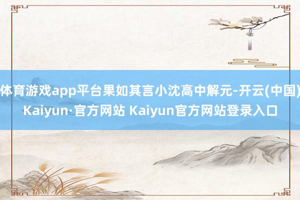 体育游戏app平台果如其言小沈高中解元-开云(中国)Kaiyun·官方网站 Kaiyun官方网站登录入口