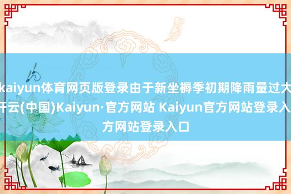 kaiyun体育网页版登录由于新坐褥季初期降雨量过大-开云(中国)Kaiyun·官方网站 Kaiyun官方网站登录入口