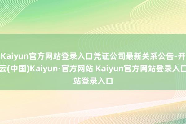 Kaiyun官方网站登录入口凭证公司最新关系公告-开云(中国)Kaiyun·官方网站 Kaiyun官方网站登录入口
