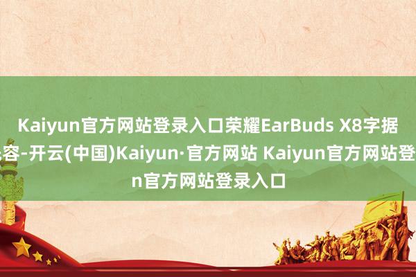 Kaiyun官方网站登录入口荣耀EarBuds X8字据官方先容-开云(中国)Kaiyun·官方网站 Kaiyun官方网站登录入口