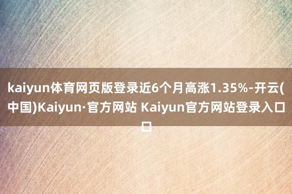 kaiyun体育网页版登录近6个月高涨1.35%-开云(中国)Kaiyun·官方网站 Kaiyun官方网站登录入口