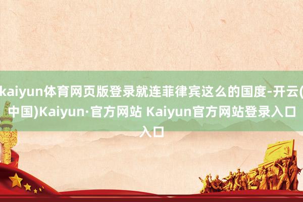 kaiyun体育网页版登录就连菲律宾这么的国度-开云(中国)Kaiyun·官方网站 Kaiyun官方网站登录入口