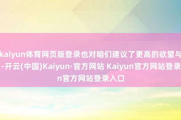 kaiyun体育网页版登录也对咱们建议了更高的欲望与条目-开云(中国)Kaiyun·官方网站 Kaiyun官方网站登录入口