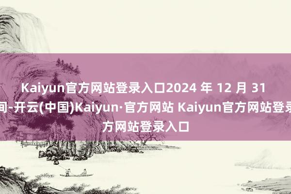 Kaiyun官方网站登录入口2024 年 12 月 31 昼夜间-开云(中国)Kaiyun·官方网站 Kaiyun官方网站登录入口