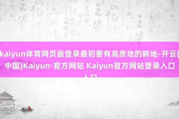 kaiyun体育网页版登录最初要有高质地的耕地-开云(中国)Kaiyun·官方网站 Kaiyun官方网站登录入口