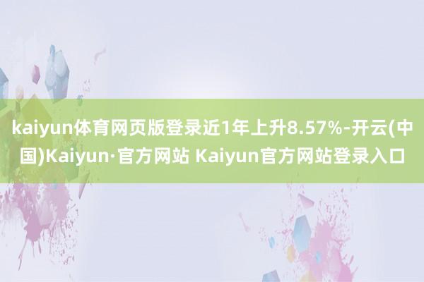 kaiyun体育网页版登录近1年上升8.57%-开云(中国)Kaiyun·官方网站 Kaiyun官方网站登录入口