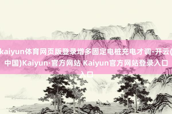 kaiyun体育网页版登录增多固定电桩充电才调-开云(中国)Kaiyun·官方网站 Kaiyun官方网站登录入口