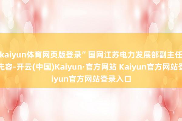 kaiyun体育网页版登录”国网江苏电力发展部副主任高正平先容-开云(中国)Kaiyun·官方网站 Kaiyun官方网站登录入口