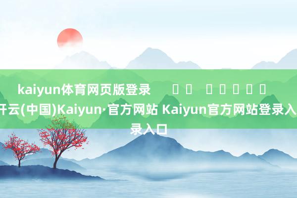 kaiyun体育网页版登录      		  					  -开云(中国)Kaiyun·官方网站 Kaiyun官方网站登录入口