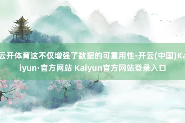 云开体育这不仅增强了数据的可重用性-开云(中国)Kaiyun·官方网站 Kaiyun官方网站登录入口
