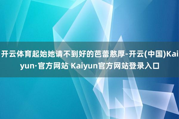开云体育起始她请不到好的芭蕾憨厚-开云(中国)Kaiyun·官方网站 Kaiyun官方网站登录入口