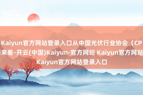 Kaiyun官方网站登录入口从中国光伏行业协会(CPIA)预测来看-开云(中国)Kaiyun·官方网站 Kaiyun官方网站登录入口
