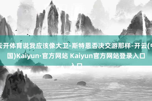 云开体育说我应该像大卫-斯特恩否决交游那样-开云(中国)Kaiyun·官方网站 Kaiyun官方网站登录入口