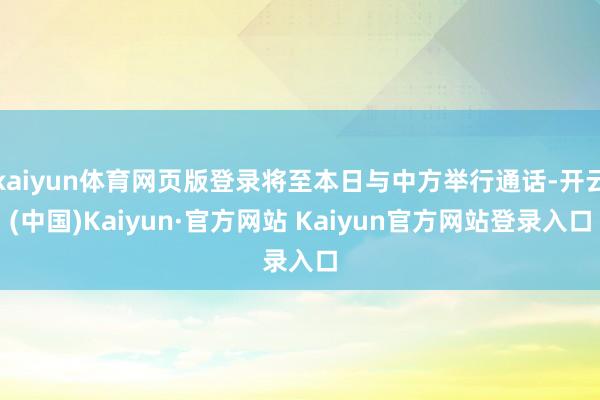 kaiyun体育网页版登录将至本日与中方举行通话-开云(中国)Kaiyun·官方网站 Kaiyun官方网站登录入口