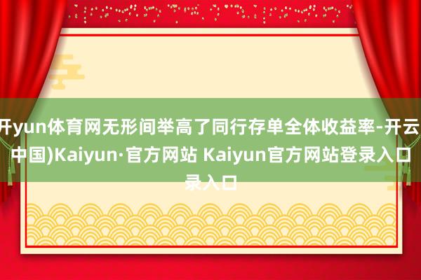 开yun体育网无形间举高了同行存单全体收益率-开云(中国)Kaiyun·官方网站 Kaiyun官方网站登录入口
