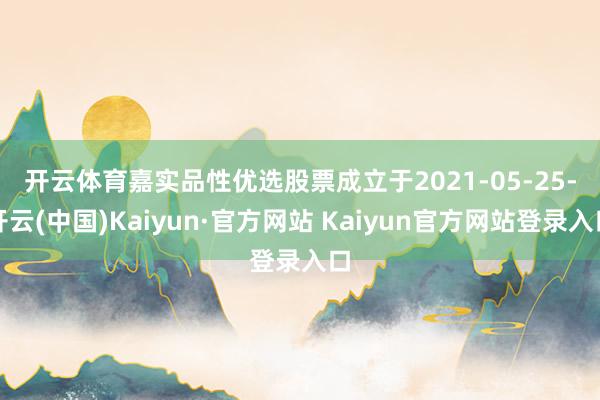 开云体育　　嘉实品性优选股票成立于2021-05-25-开云(中国)Kaiyun·官方网站 Kaiyun官方网站登录入口