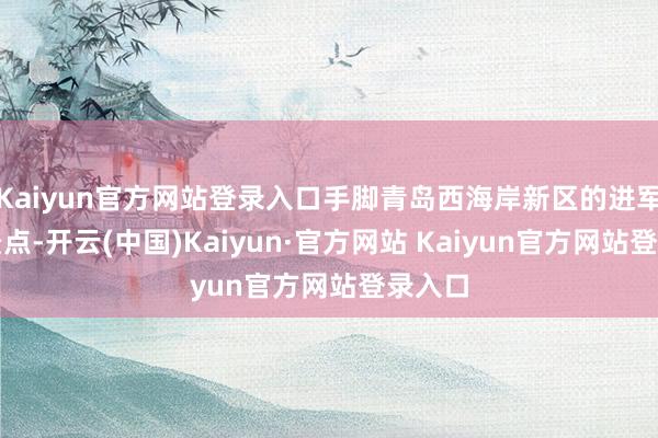 Kaiyun官方网站登录入口手脚青岛西海岸新区的进军旅游景点-开云(中国)Kaiyun·官方网站 Kaiyun官方网站登录入口