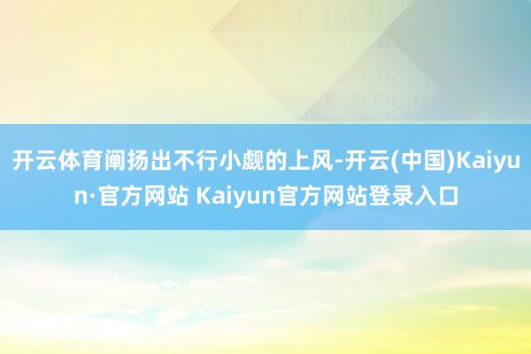 开云体育阐扬出不行小觑的上风-开云(中国)Kaiyun·官方网站 Kaiyun官方网站登录入口